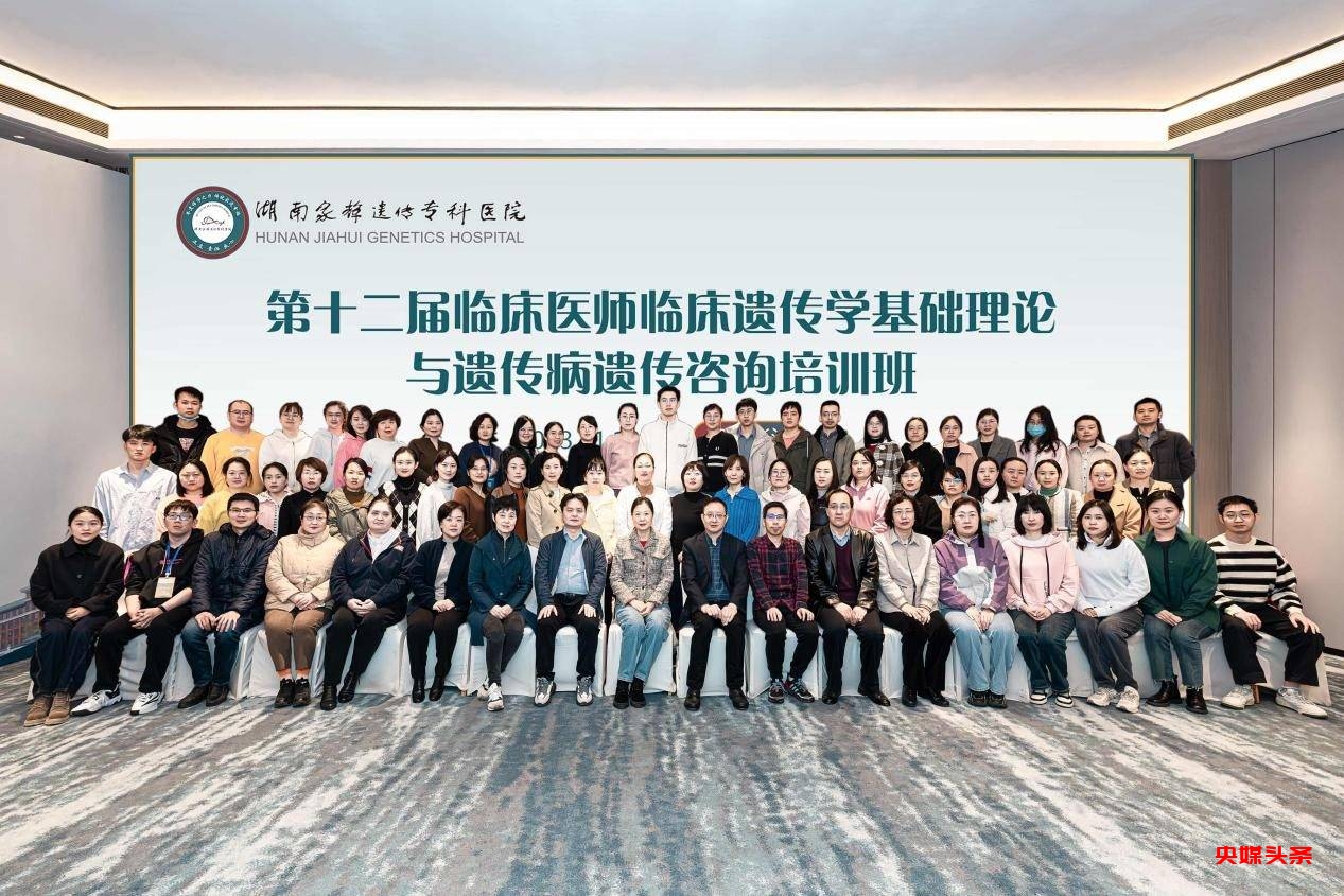 全国临床遗传学及遗传咨询培训在湘举行,为18省培训百名医师
